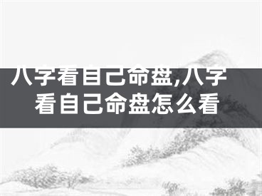 八字看自己命盘,八字看自己命盘怎么看