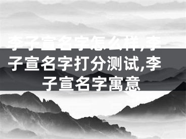 李子宣名字怎么样,李子宣名字打分测试,李子宣名字寓意