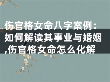 伤官格女命八字案例：如何解读其事业与婚姻,伤官格女命怎么化解