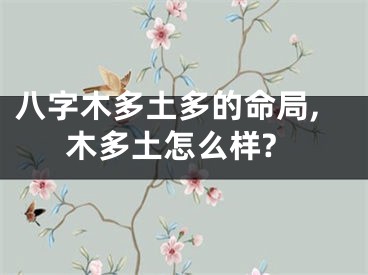 八字木多土多的命局,木多土怎么样?