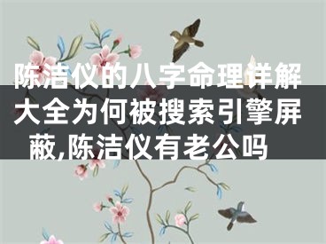 陈洁仪的八字命理详解大全为何被搜索引擎屏蔽,陈洁仪有老公吗