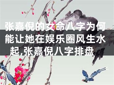 张嘉倪的女命八字为何能让她在娱乐圈风生水起,张嘉倪八字排盘