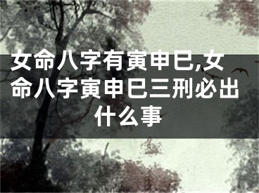 女命八字有寅申巳,女命八字寅申巳三刑必出什么事