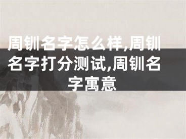 周钏名字怎么样,周钏名字打分测试,周钏名字寓意