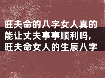 旺夫命的八字女人真的能让丈夫事事顺利吗,旺夫命女人的生辰八字