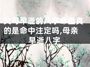 父母早逝的八字命盘真的是命中注定吗,母亲早逝八字