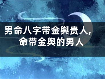 男命八字带金舆贵人,命带金舆的男人