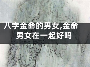 八字金命的男女,金命男女在一起好吗