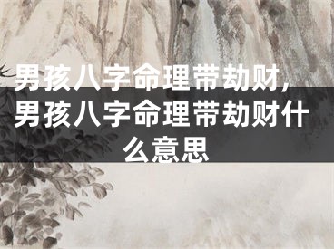 男孩八字命理带劫财,男孩八字命理带劫财什么意思
