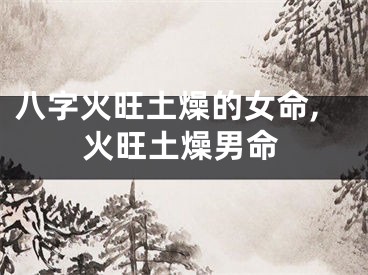 八字火旺土燥的女命,火旺土燥男命