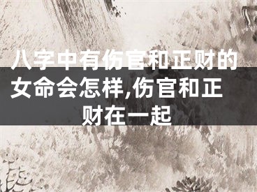 八字中有伤官和正财的女命会怎样,伤官和正财在一起