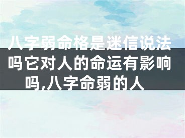 八字弱命格是迷信说法吗它对人的命运有影响吗,八字命弱的人