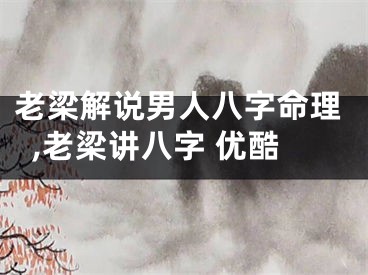 老梁解说男人八字命理,老梁讲八字 优酷