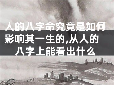 人的八字命究竟是如何影响其一生的,从人的八字上能看出什么