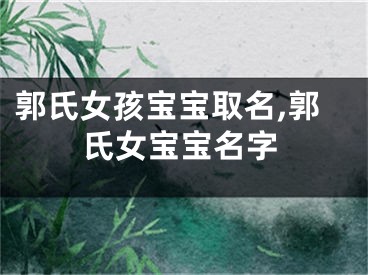 郭氏女孩宝宝取名,郭氏女宝宝名字