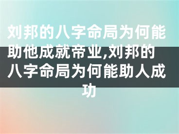 刘邦的八字命局为何能助他成就帝业,刘邦的八字命局为何能助人成功