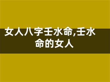 女人八字壬水命,壬水命的女人