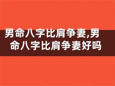 男命八字比肩争妻,男命八字比肩争妻好吗