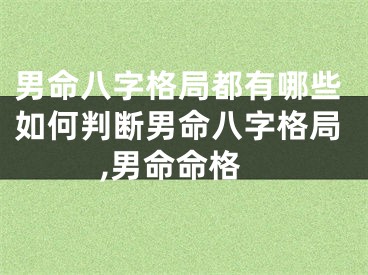 男命八字格局都有哪些如何判断男命八字格局,男命命格