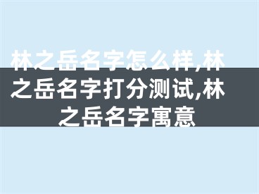 林之岳名字怎么样,林之岳名字打分测试,林之岳名字寓意