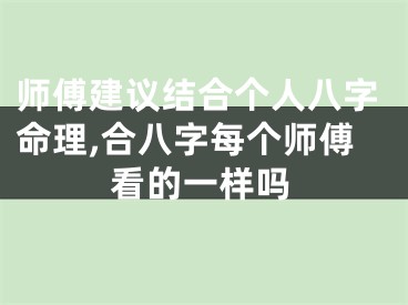 师傅建议结合个人八字命理,合八字每个师傅看的一样吗