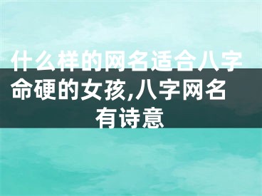 什么样的网名适合八字命硬的女孩,八字网名有诗意