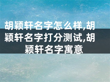 胡颖轩名字怎么样,胡颖轩名字打分测试,胡颖轩名字寓意