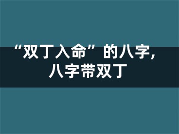 “双丁入命”的八字,八字带双丁