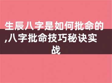 生辰八字是如何批命的,八字批命技巧秘诀实战