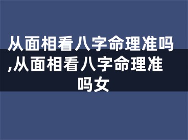 从面相看八字命理准吗,从面相看八字命理准吗女