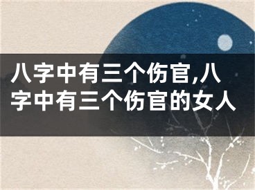 八字中有三个伤官,八字中有三个伤官的女人