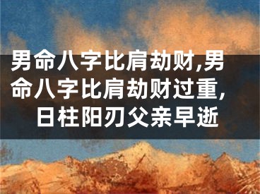 男命八字比肩劫财,男命八字比肩劫财过重,日柱阳刃父亲早逝