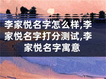李家悦名字怎么样,李家悦名字打分测试,李家悦名字寓意