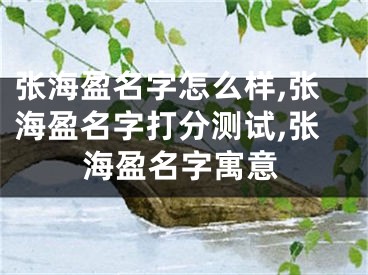 张海盈名字怎么样,张海盈名字打分测试,张海盈名字寓意