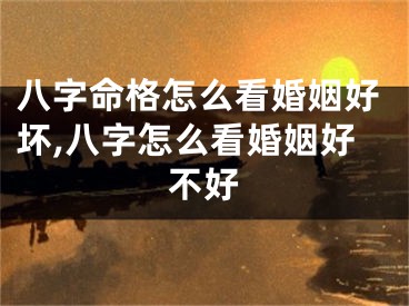 八字命格怎么看婚姻好坏,八字怎么看婚姻好不好