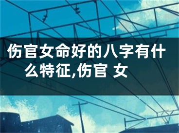 伤官女命好的八字有什么特征,伤官 女