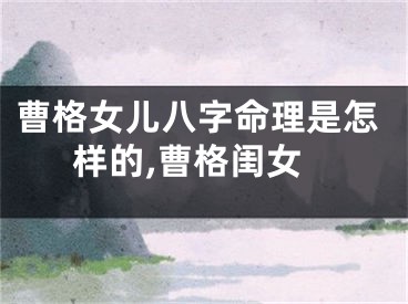 曹格女儿八字命理是怎样的,曹格闺女