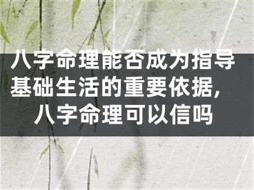 八字命理能否成为指导基础生活的重要依据,八字命理可以信吗