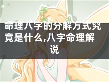 命理八字的分解方式究竟是什么,八字命理解说