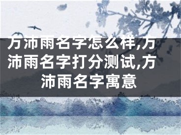 方沛雨名字怎么样,方沛雨名字打分测试,方沛雨名字寓意