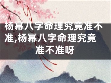 杨幂八字命理究竟准不准,杨幂八字命理究竟准不准呀