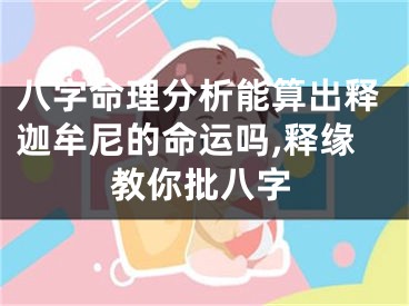 八字命理分析能算出释迦牟尼的命运吗,释缘教你批八字