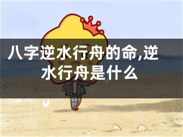 八字逆水行舟的命,逆水行舟是什么
