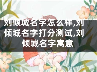 刘倾城名字怎么样,刘倾城名字打分测试,刘倾城名字寓意
