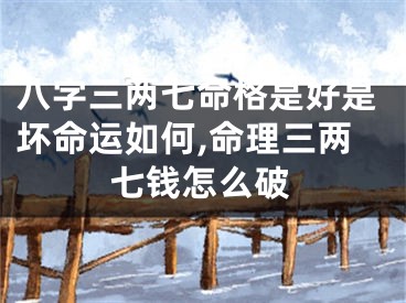 八字三两七命格是好是坏命运如何,命理三两七钱怎么破