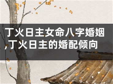 丁火日主女命八字婚姻,丁火日主的婚配倾向