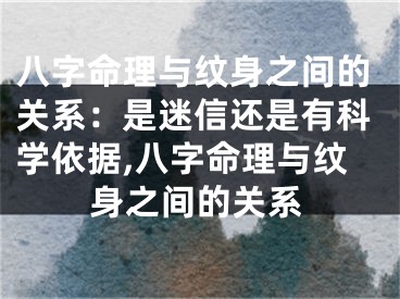 八字命理与纹身之间的关系：是迷信还是有科学依据,八字命理与纹身之间的关系