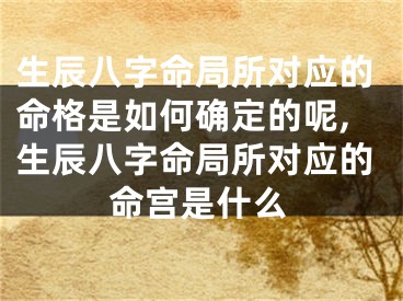 生辰八字命局所对应的命格是如何确定的呢,生辰八字命局所对应的命宫是什么