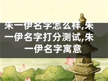 朱一伊名字怎么样,朱一伊名字打分测试,朱一伊名字寓意