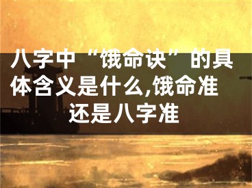 八字中“饿命诀”的具体含义是什么,饿命准还是八字准